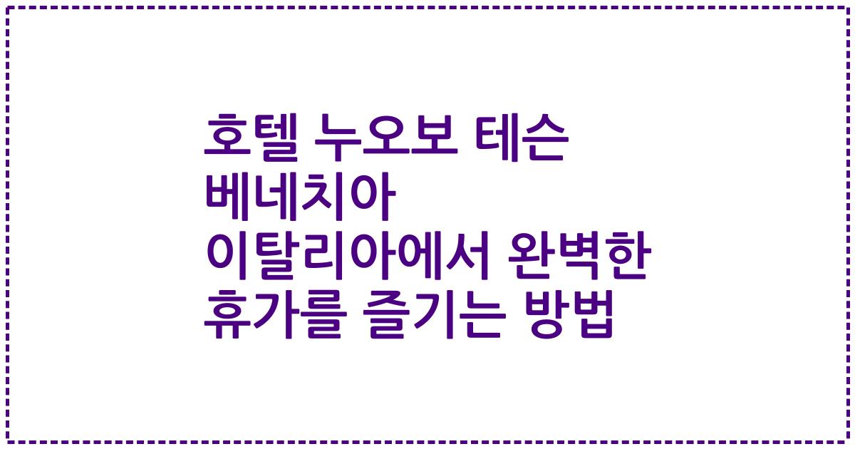 호텔 누오보 테슨 베네치아 이탈리아에서 완벽한 휴가를 즐기는 방법