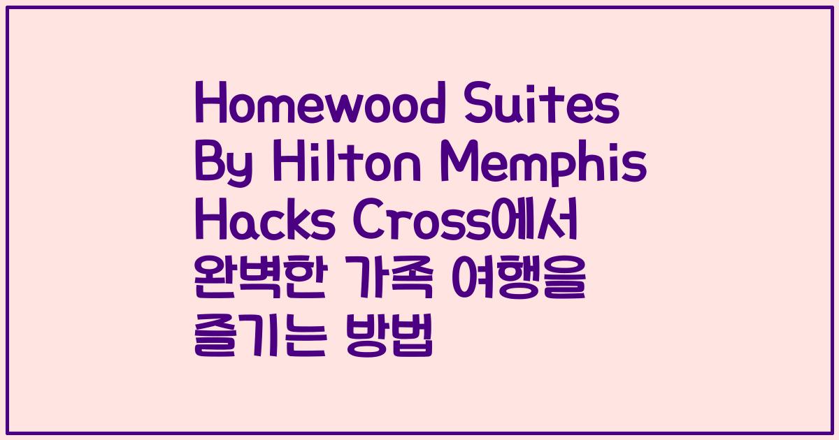 Homewood Suites By Hilton Memphis Hacks Cross에서 완벽한 가족 여행을 즐기는 방법