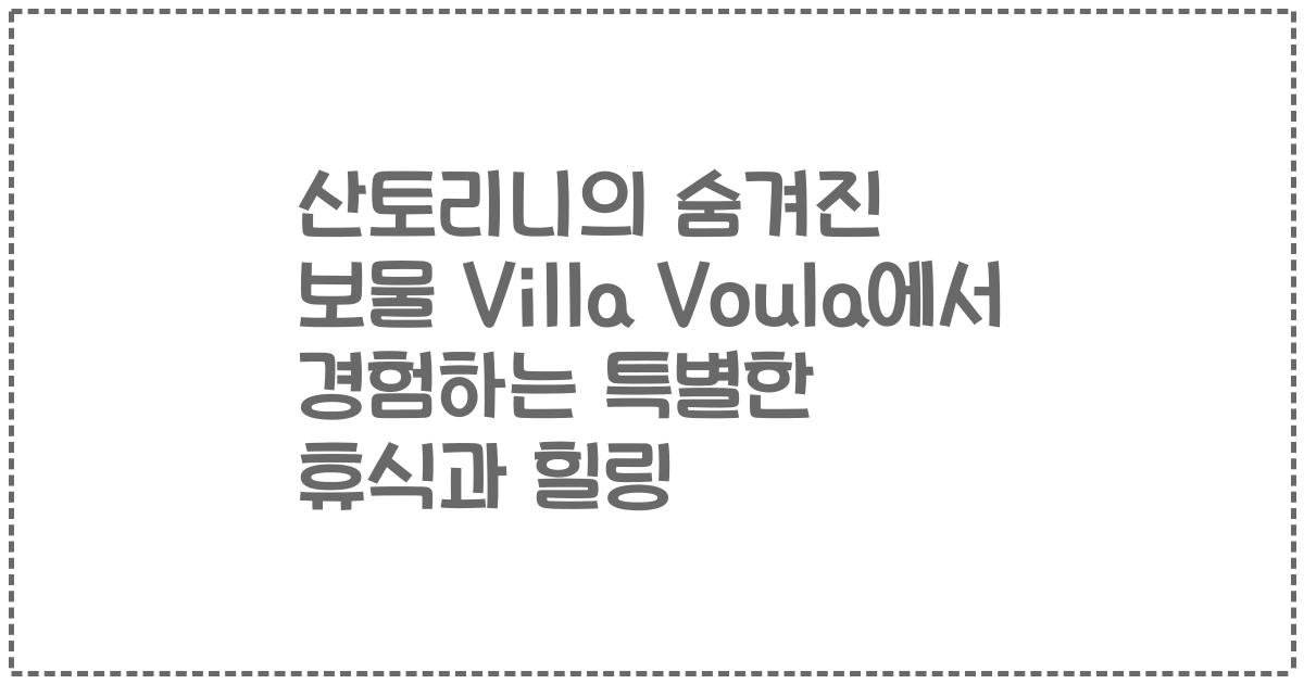 산토리니의 숨겨진 보물 Villa Voula에서 경험하는 특별한 휴식과 힐링