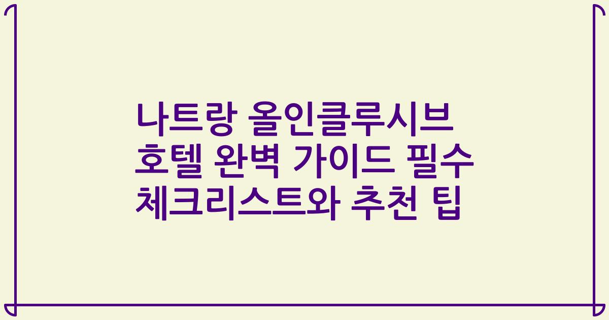 나트랑 올인클루시브 호텔 완벽 가이드 필수 체크리스트와 추천 팁