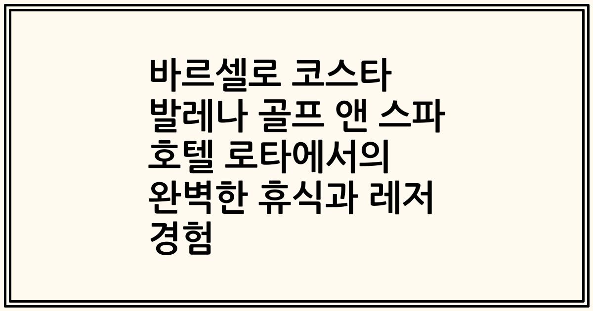 바르셀로 코스타 발레나 골프 앤 스파 호텔 로타에서의 완벽한 휴식과 레저 경험