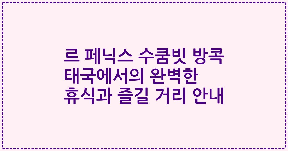 르 페닉스 수쿰빗 방콕 태국에서의 완벽한 휴식과 즐길 거리 안내