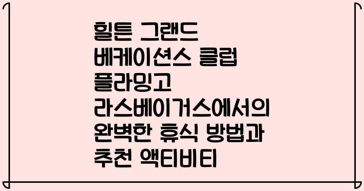 힐튼 그랜드 베케이션스 클럽 플라밍고 라스베이거스에서의 완벽한 휴식 방법과 추천 액티비티