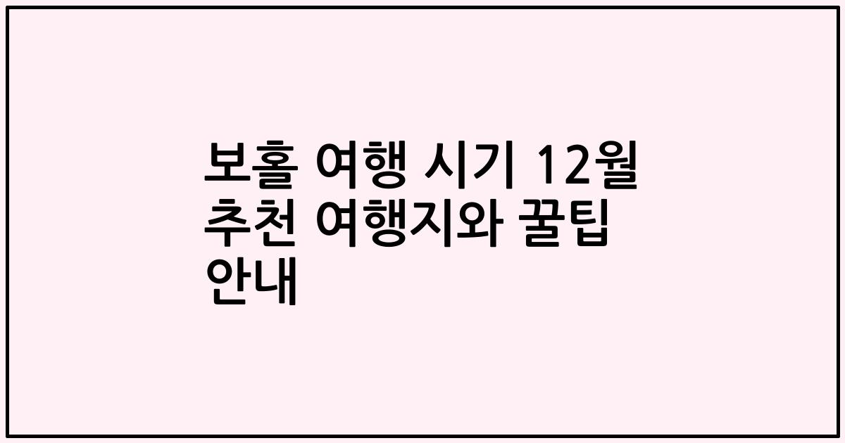 보홀 여행 시기 12월 추천 여행지와 꿀팁 안내