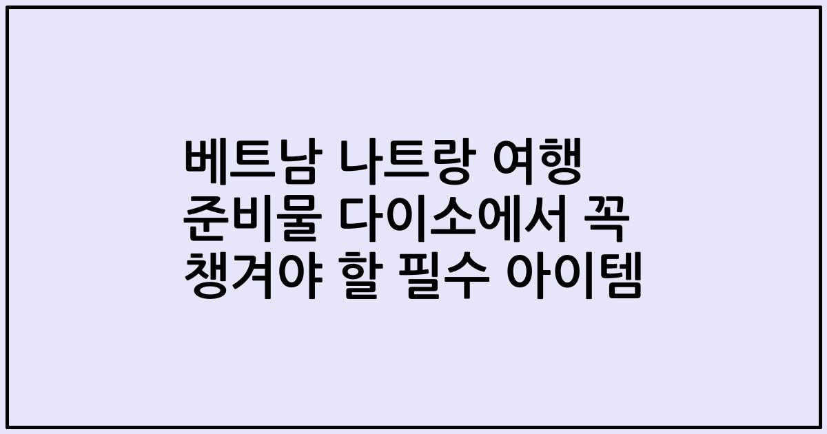 베트남 나트랑 여행 준비물 다이소에서 꼭 챙겨야 할 필수 아이템