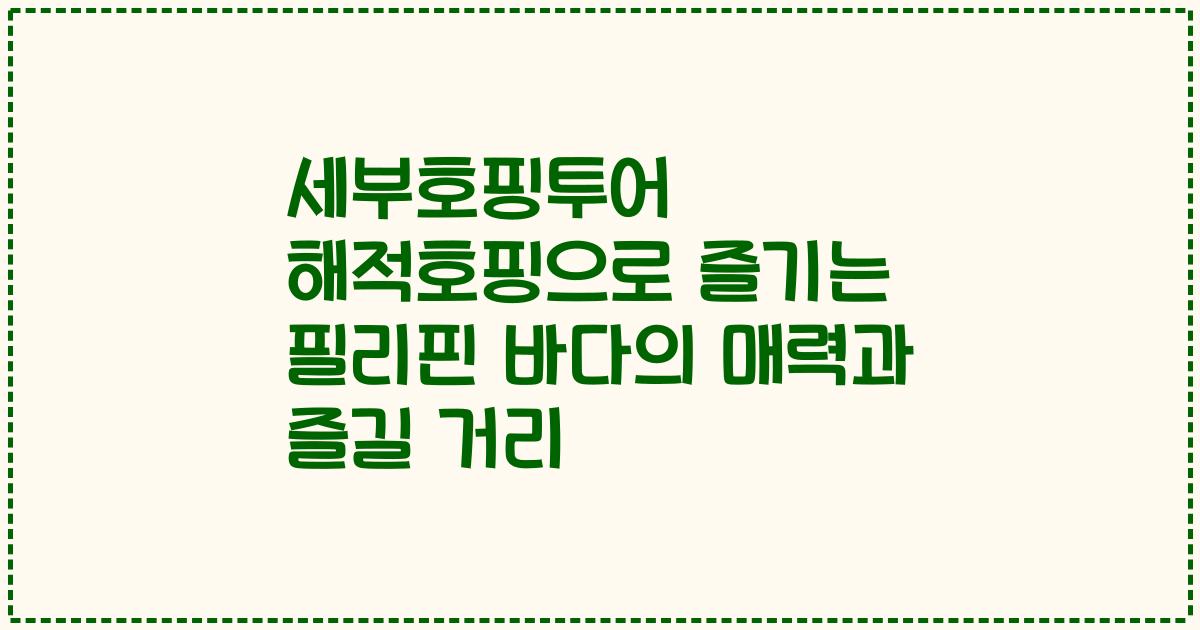 세부호핑투어 해적호핑으로 즐기는 필리핀 바다의 매력과 즐길 거리