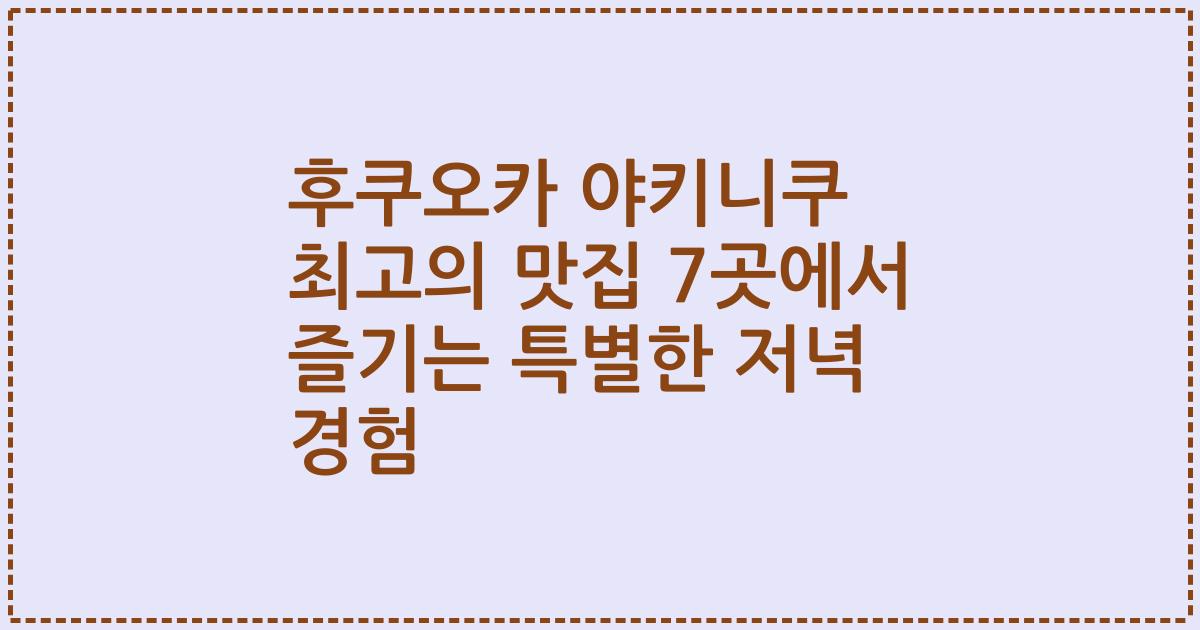 후쿠오카 야키니쿠 최고의 맛집 7곳에서 즐기는 특별한 저녁 경험
