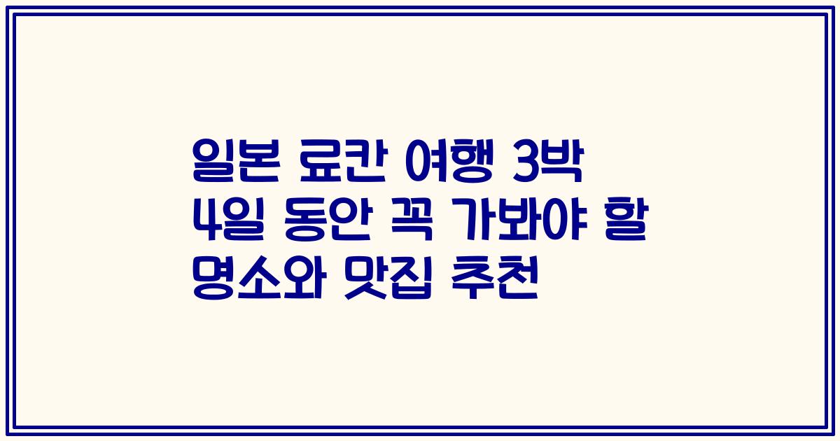 일본 료칸 여행 3박 4일 동안 꼭 가봐야 할 명소와 맛집 추천