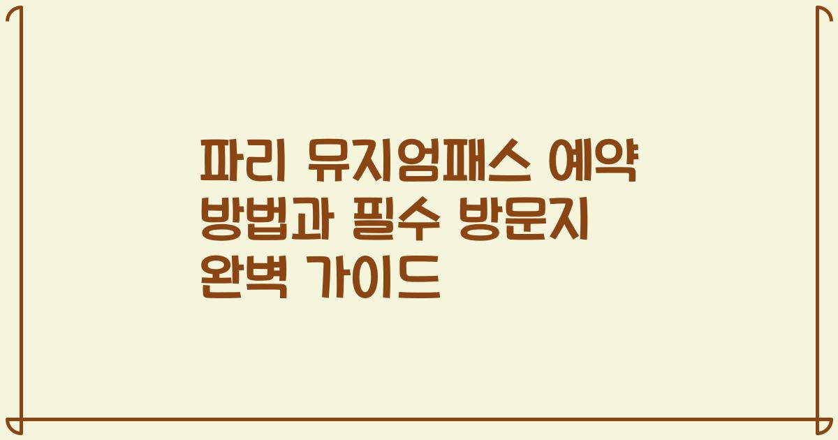 파리 뮤지엄패스 예약 방법과 필수 방문지 완벽 가이드