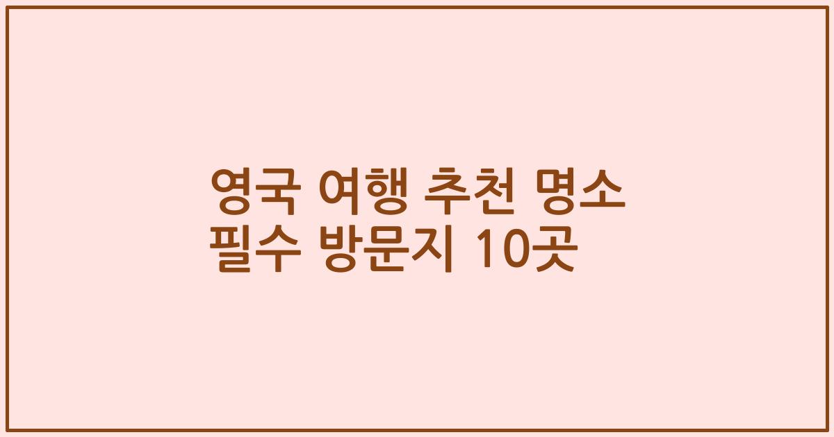 영국 여행 추천 명소 필수 방문지 10곳