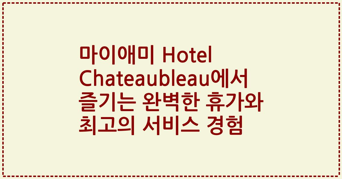 마이애미 Hotel Chateaubleau에서 즐기는 완벽한 휴가와 최고의 서비스 경험