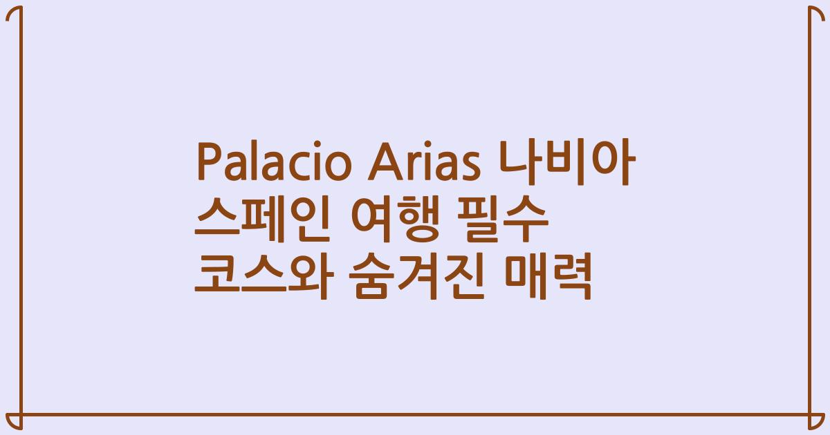 Palacio Arias 나비아 스페인 여행 필수 코스와 숨겨진 매력