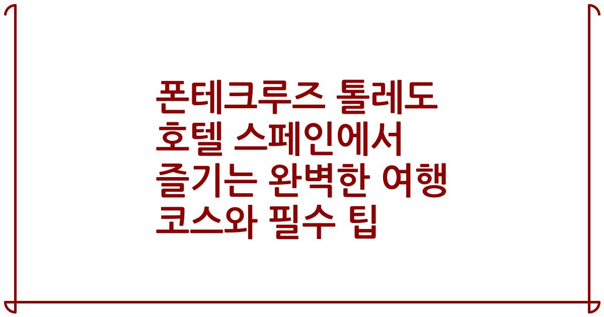 폰테크루즈 톨레도 호텔 스페인에서 즐기는 완벽한 여행 코스와 필수 팁