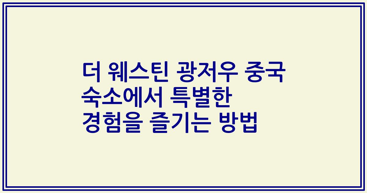더 웨스틴 광저우 중국 숙소에서 특별한 경험을 즐기는 방법