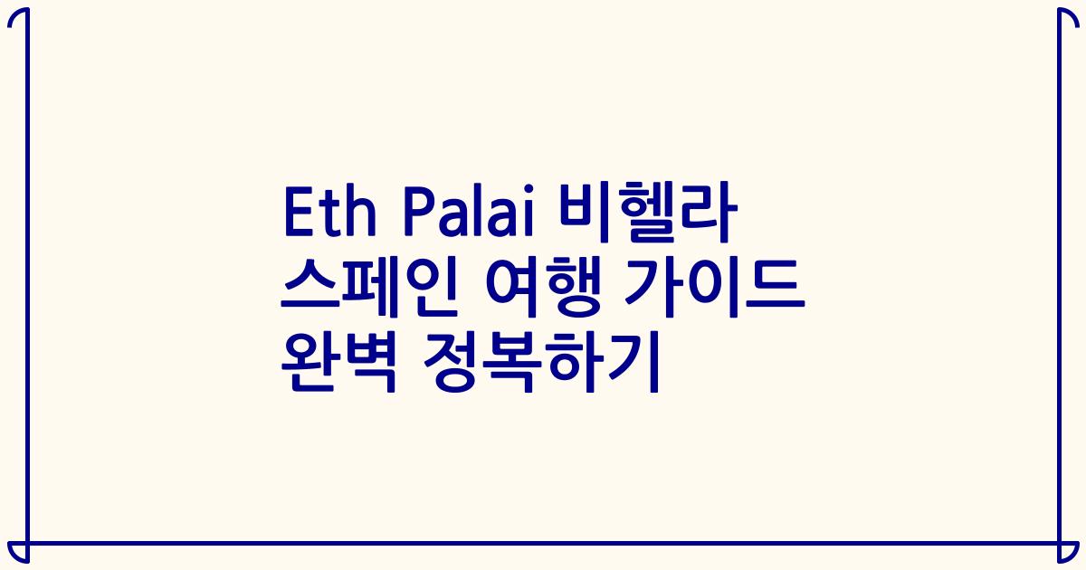 Eth Palai 비헬라 스페인 여행 가이드 완벽 정복하기