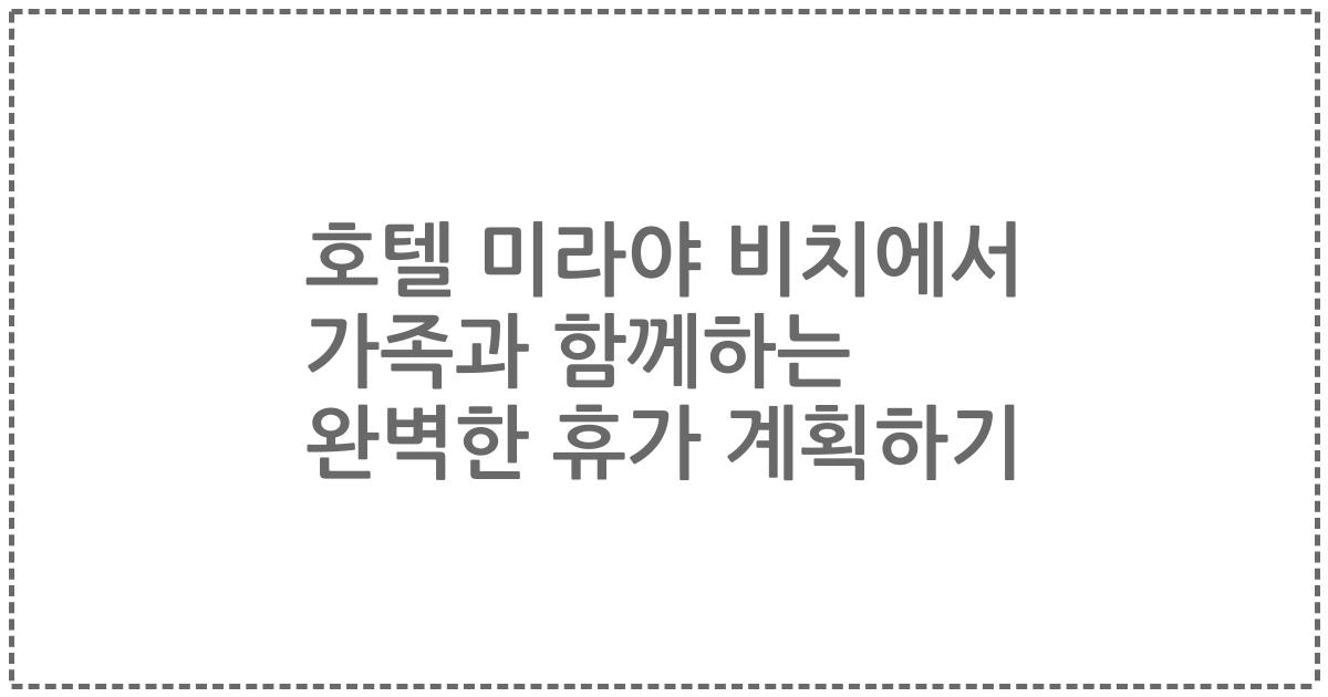 호텔 미라야 비치에서 가족과 함께하는 완벽한 휴가 계획하기