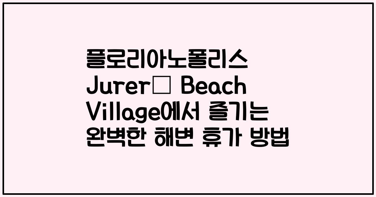 플로리아노폴리스 Jurerê Beach Village에서 즐기는 완벽한 해변 휴가 방법