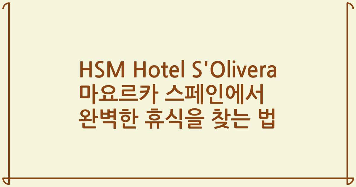 HSM Hotel S'Olivera 마요르카 스페인에서 완벽한 휴식을 찾는 법