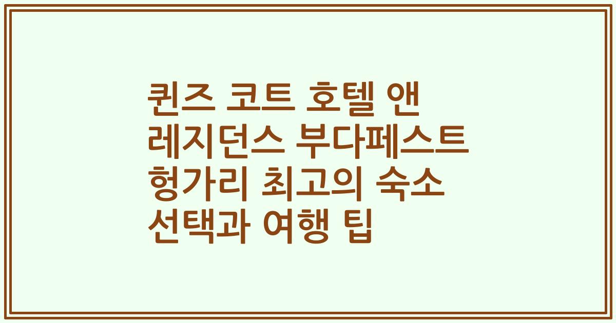 퀸즈 코트 호텔 앤 레지던스 부다페스트 헝가리 최고의 숙소 선택과 여행 팁