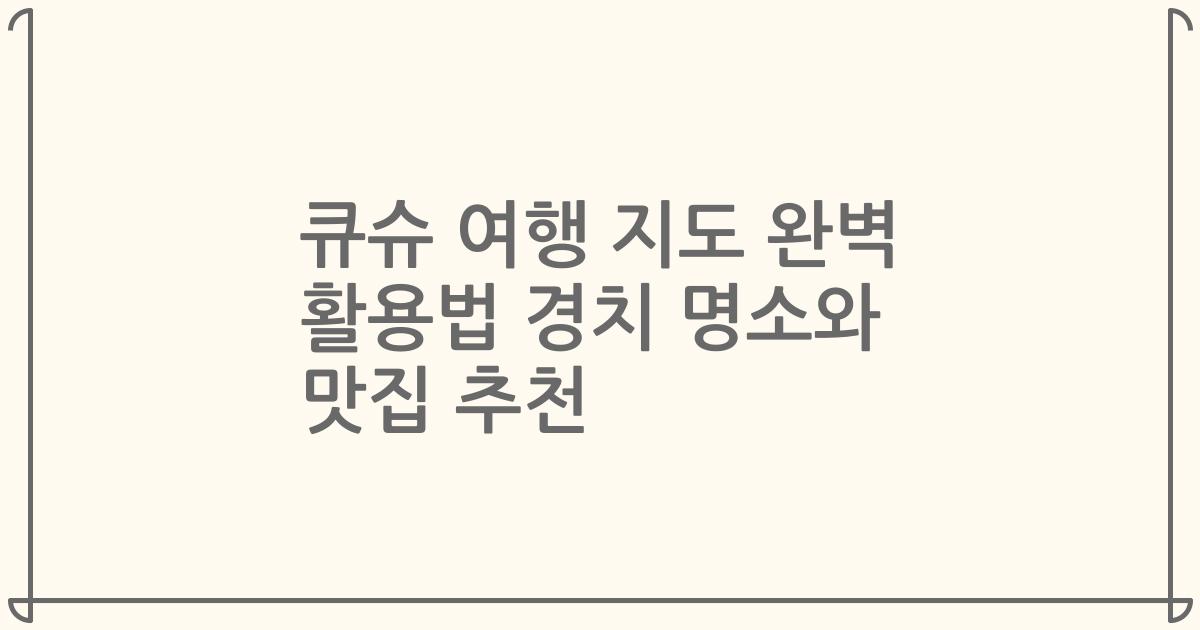 큐슈 여행 지도 완벽 활용법 경치 명소와 맛집 추천