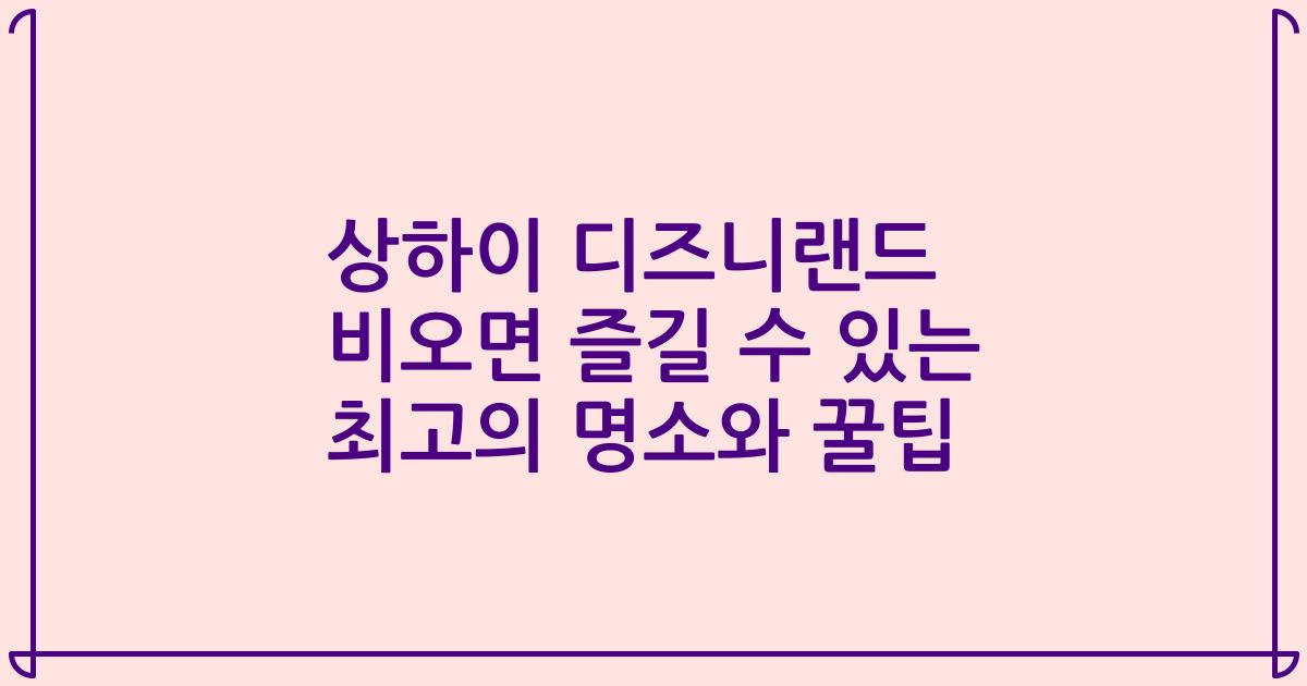 상하이 디즈니랜드 비오면 즐길 수 있는 최고의 명소와 꿀팁
