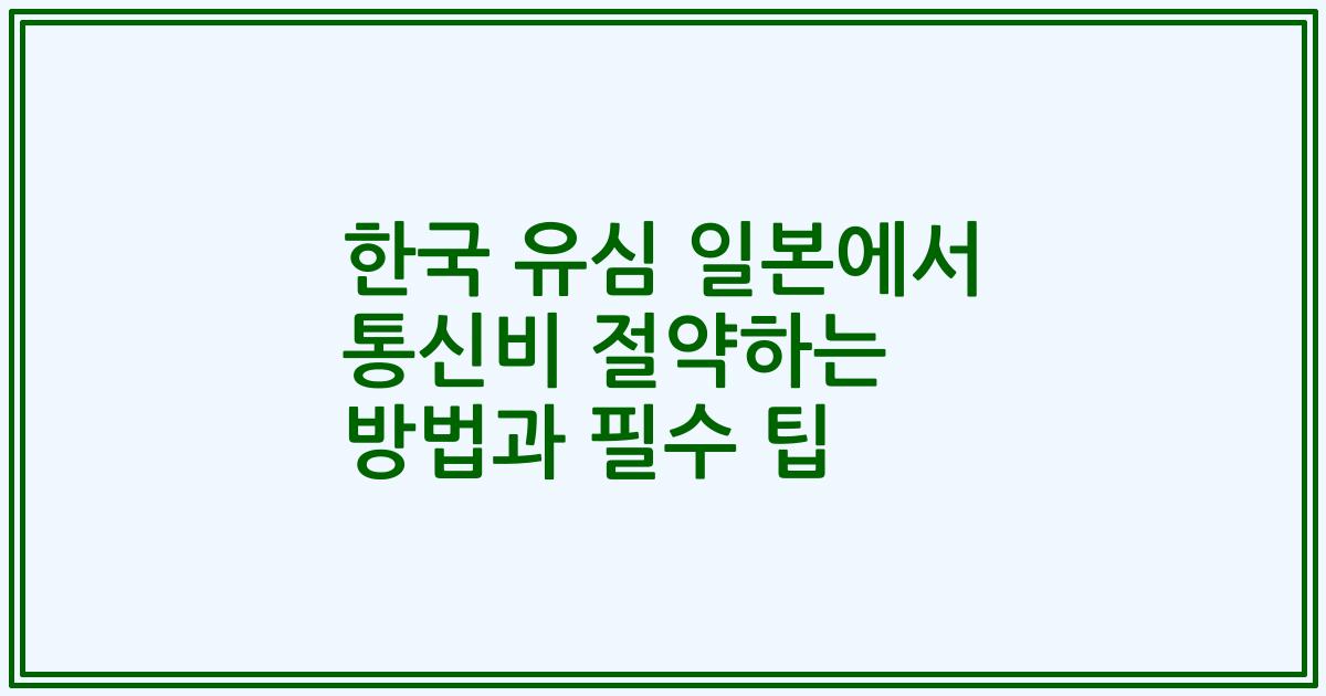 한국 유심 일본에서 통신비 절약하는 방법과 필수 팁