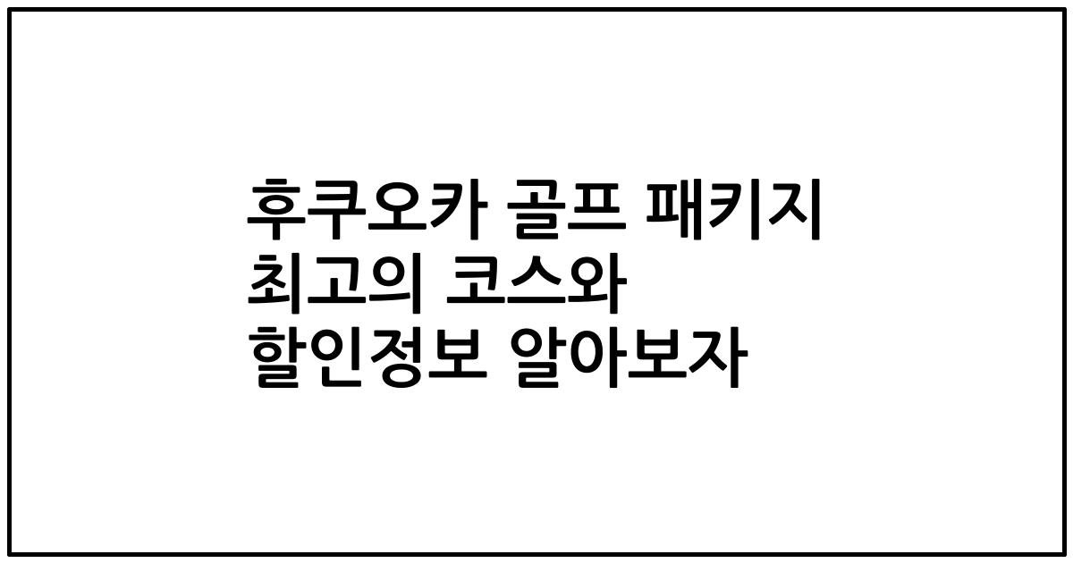 후쿠오카 골프 패키지 최고의 코스와 할인정보 알아보자