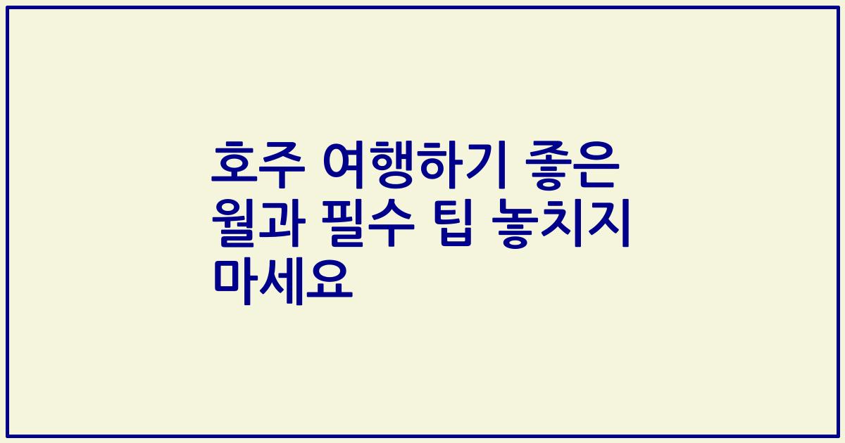 호주 여행하기 좋은 월과 필수 팁 놓치지 마세요