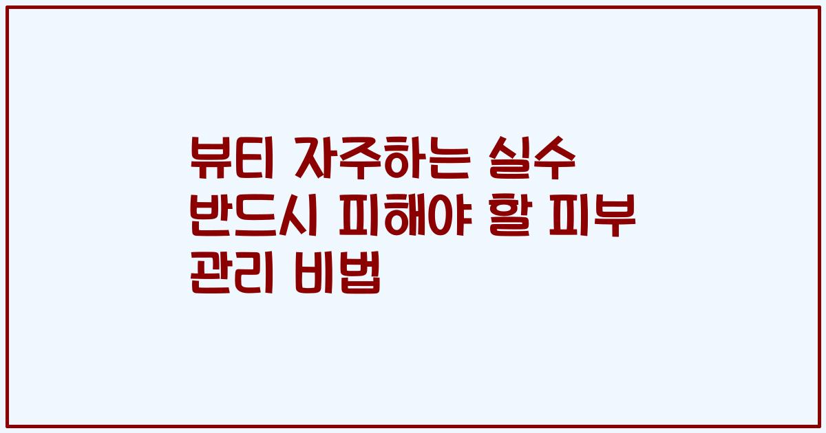 뷰티 자주하는 실수 반드시 피해야 할 피부 관리 비법