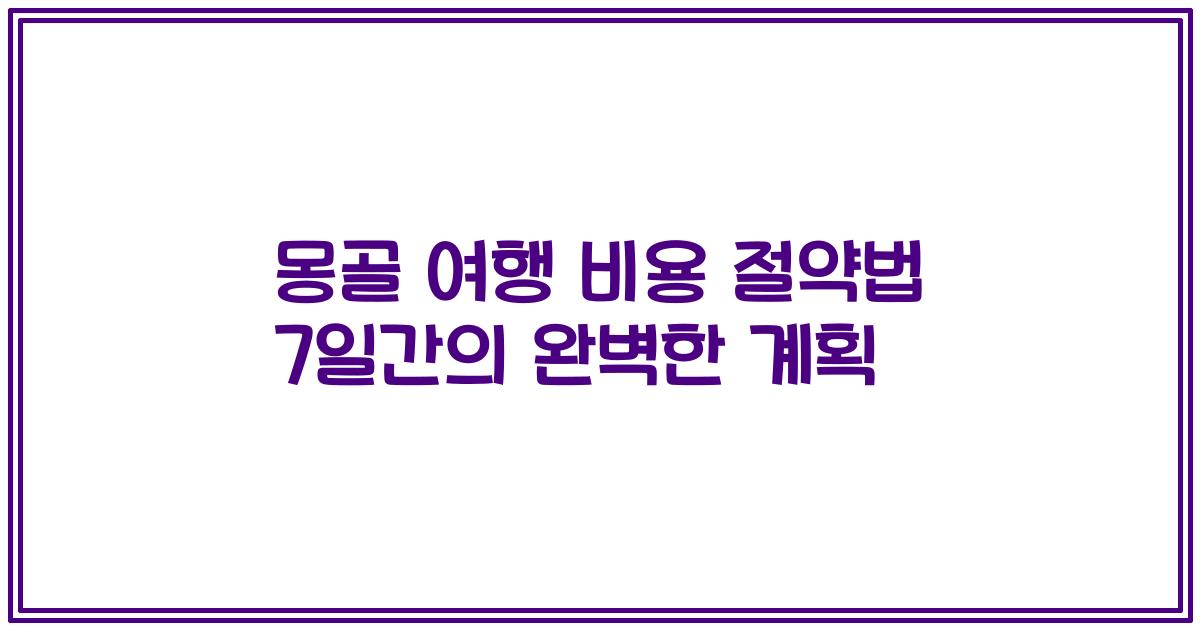 몽골 여행 비용 절약법 7일간의 완벽한 계획