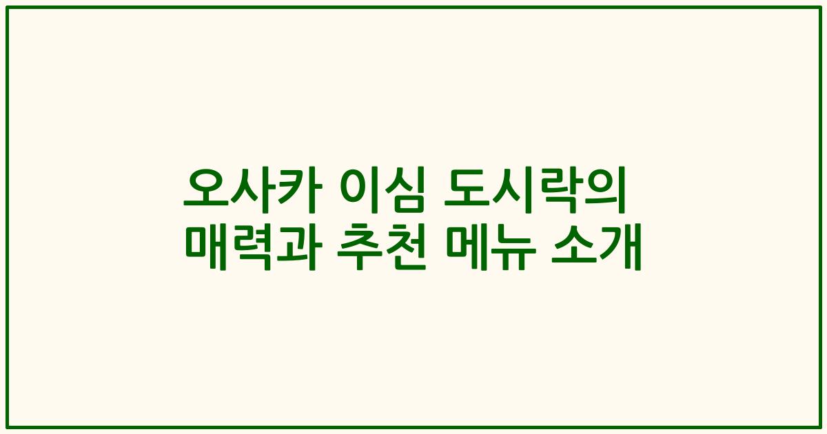 오사카 이심 도시락의 매력과 추천 메뉴 소개