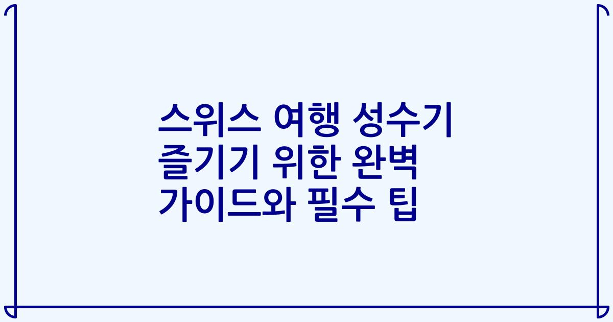 스위스 여행 성수기 즐기기 위한 완벽 가이드와 필수 팁