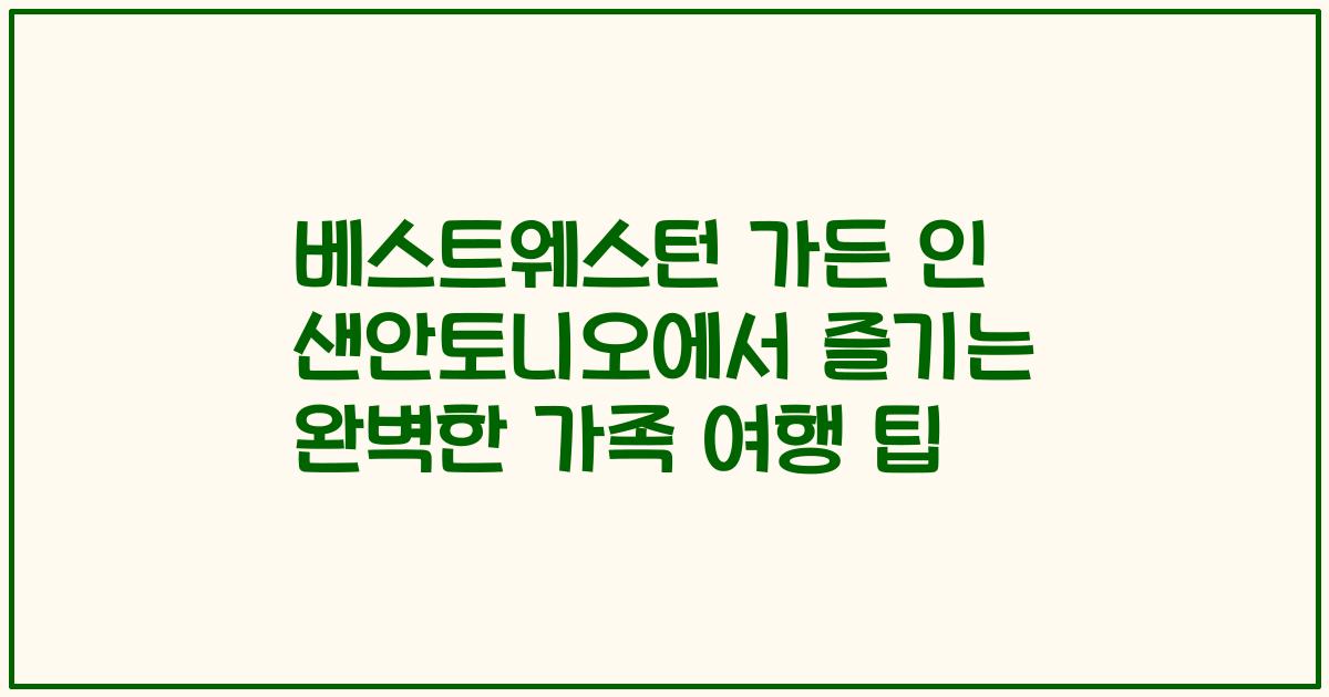 베스트웨스턴 가든 인 샌안토니오에서 즐기는 완벽한 가족 여행 팁