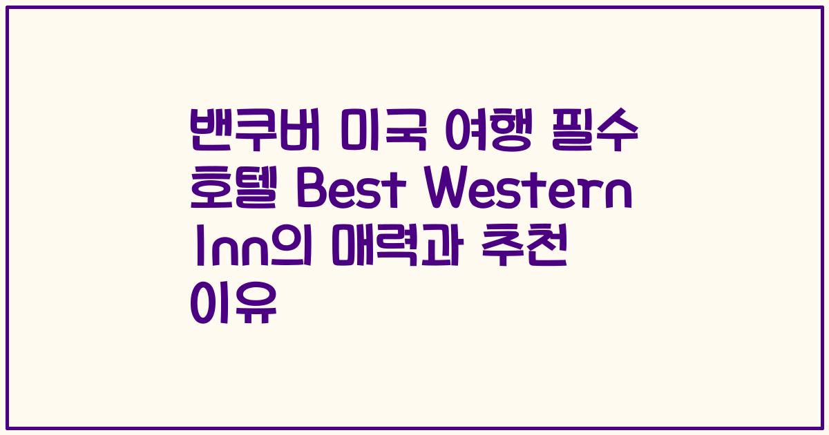 밴쿠버 미국 여행 필수 호텔 Best Western Inn의 매력과 추천 이유