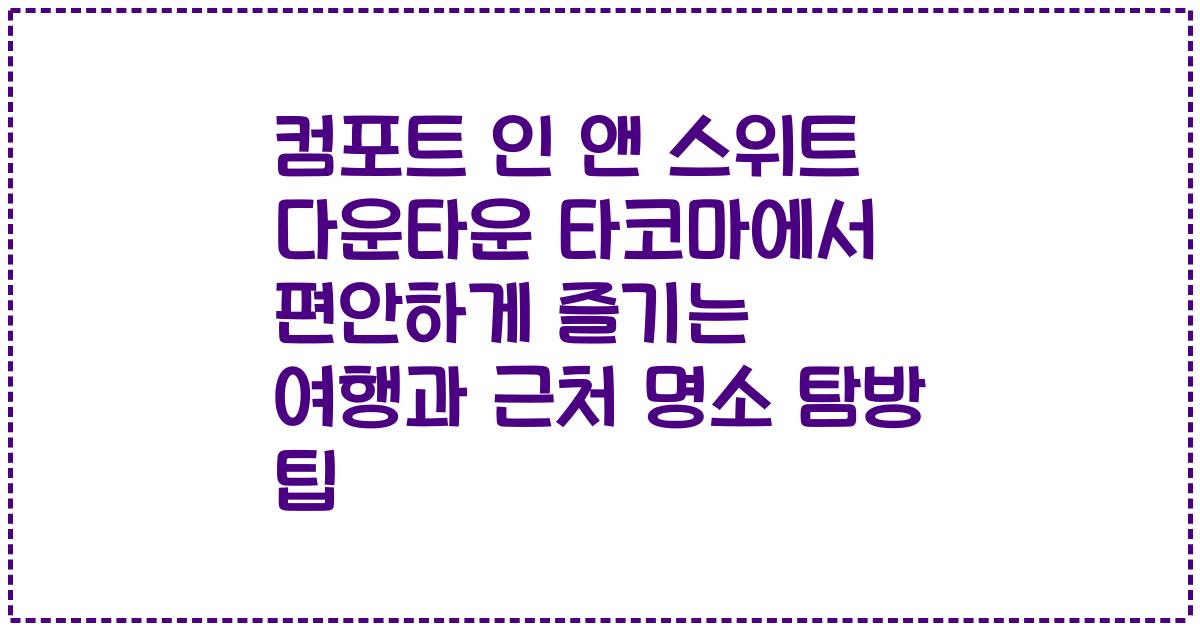 컴포트 인 앤 스위트 다운타운 타코마에서 편안하게 즐기는 여행과 근처 명소 탐방 팁