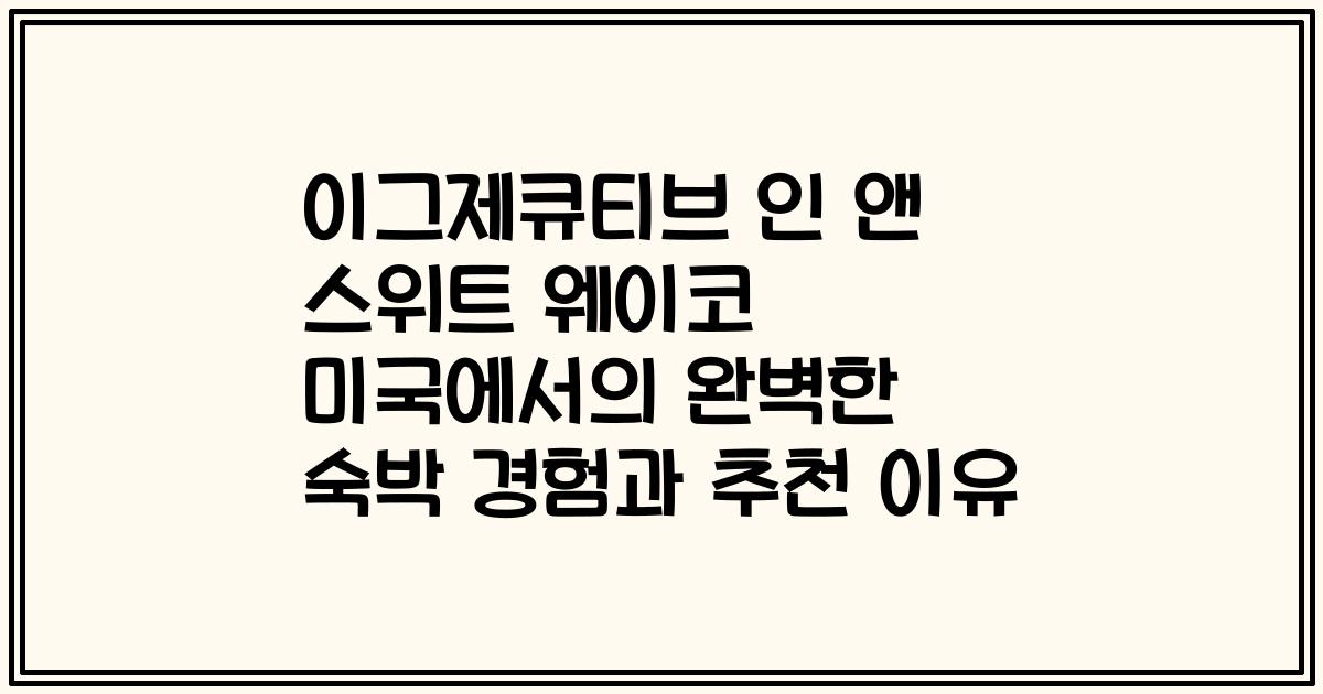 이그제큐티브 인 앤 스위트 웨이코 미국에서의 완벽한 숙박 경험과 추천 이유