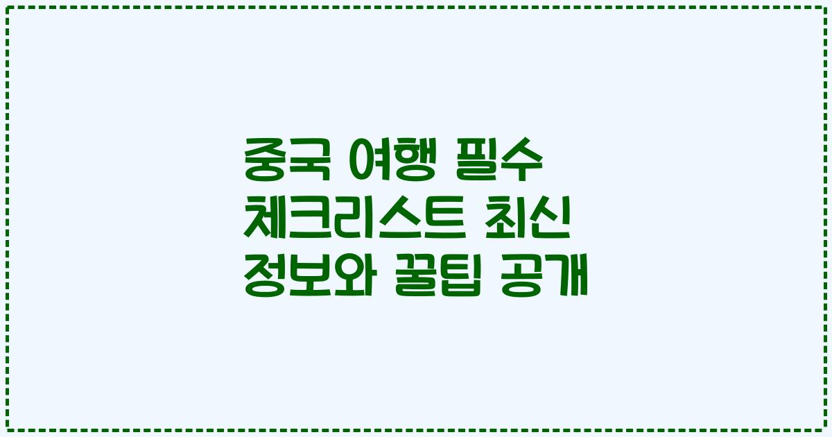 중국 여행 필수 체크리스트 최신 정보와 꿀팁 공개