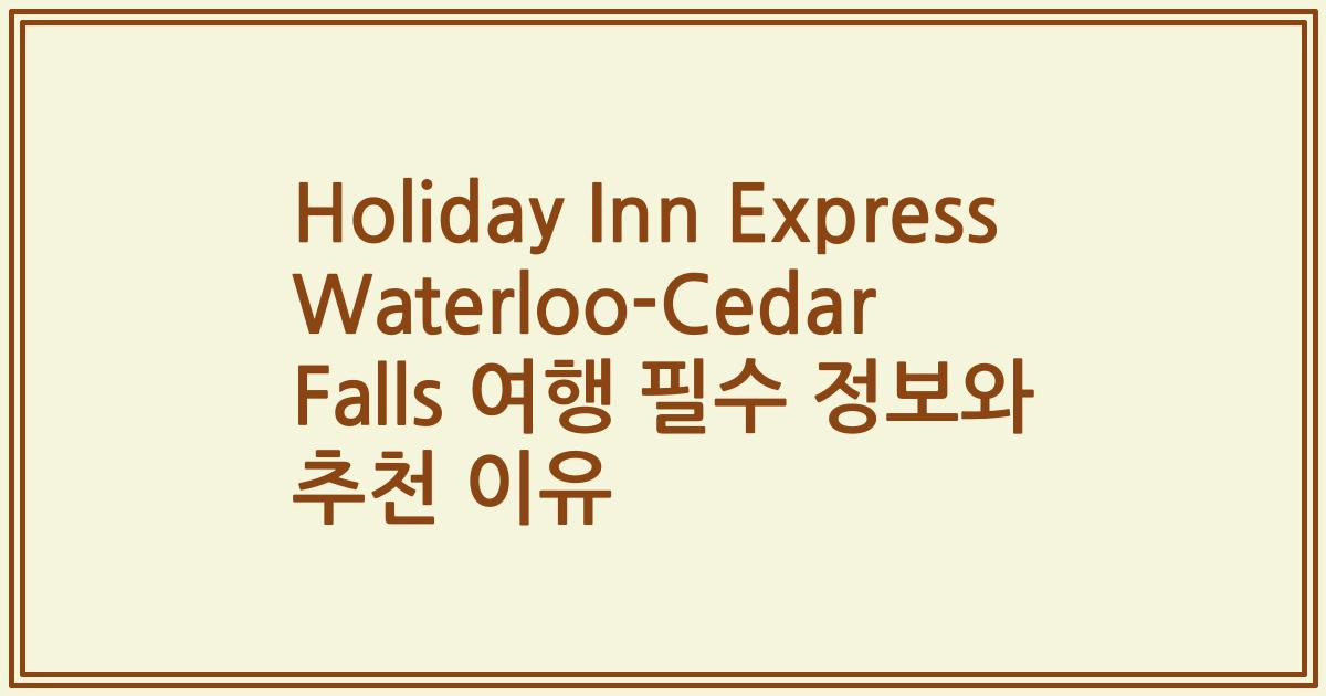 Holiday Inn Express Waterloo-Cedar Falls 여행 필수 정보와 추천 이유