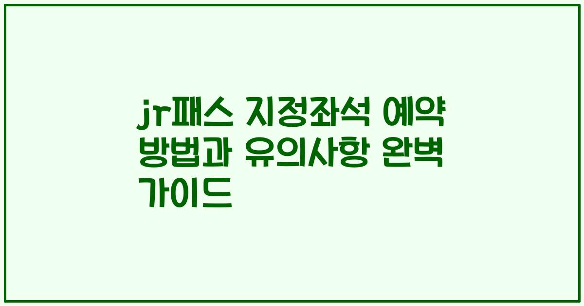 jr패스 지정좌석 예약 방법과 유의사항 완벽 가이드