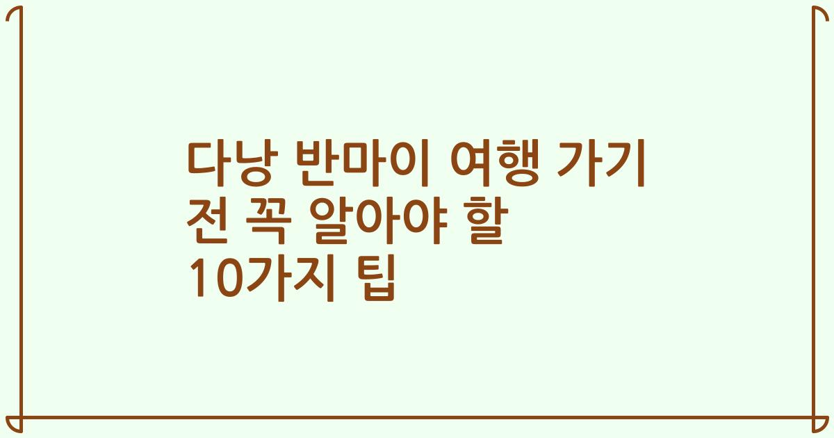 다낭 반마이 여행 가기 전 꼭 알아야 할 10가지 팁