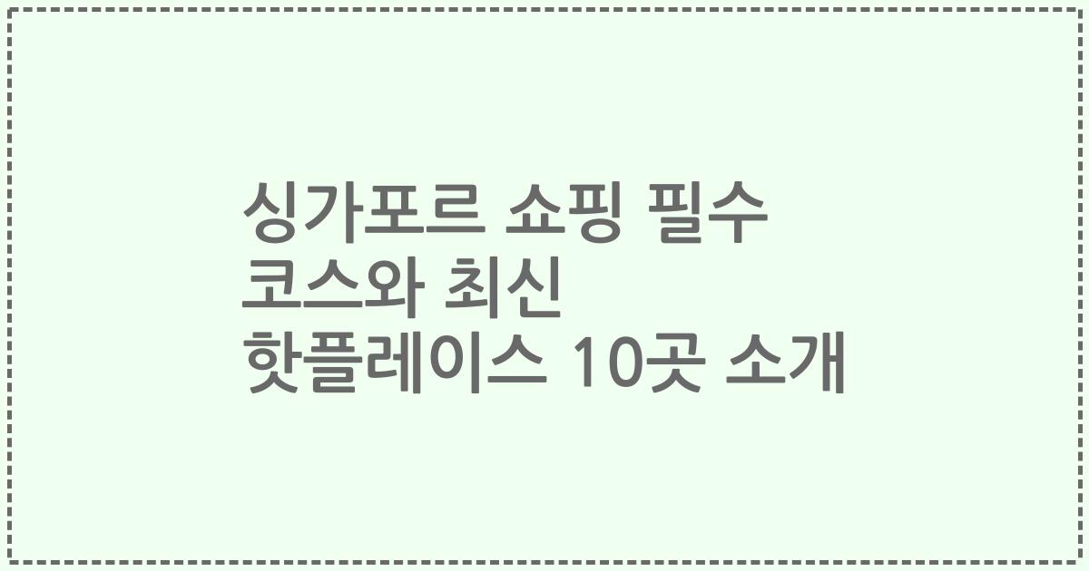 싱가포르 쇼핑 필수 코스와 최신 핫플레이스 10곳 소개