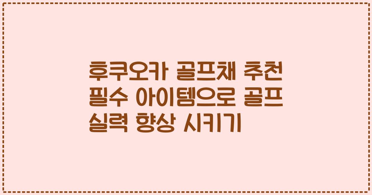 후쿠오카 골프채 추천 필수 아이템으로 골프 실력 향상 시키기