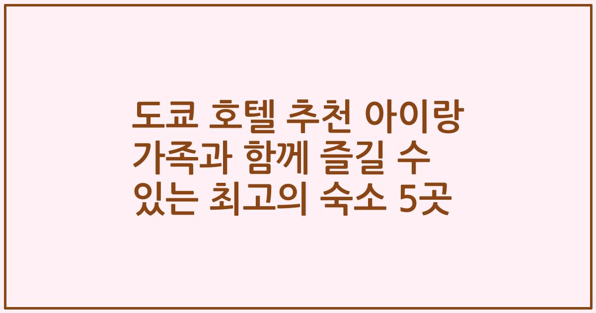 도쿄 호텔 추천 아이랑 가족과 함께 즐길 수 있는 최고의 숙소 5곳