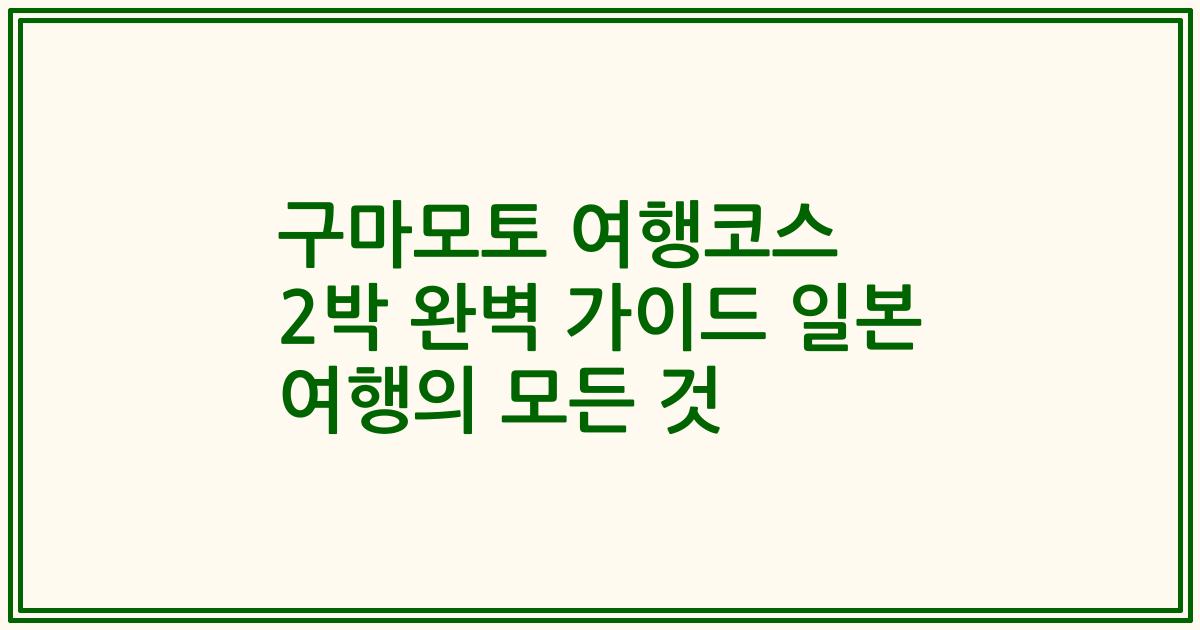 구마모토 여행코스 2박 완벽 가이드 일본 여행의 모든 것
