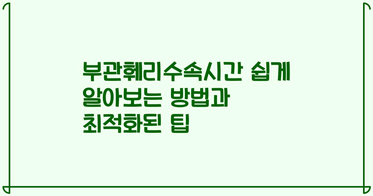 부관훼리수속시간 쉽게 알아보는 방법과 최적화된 팁