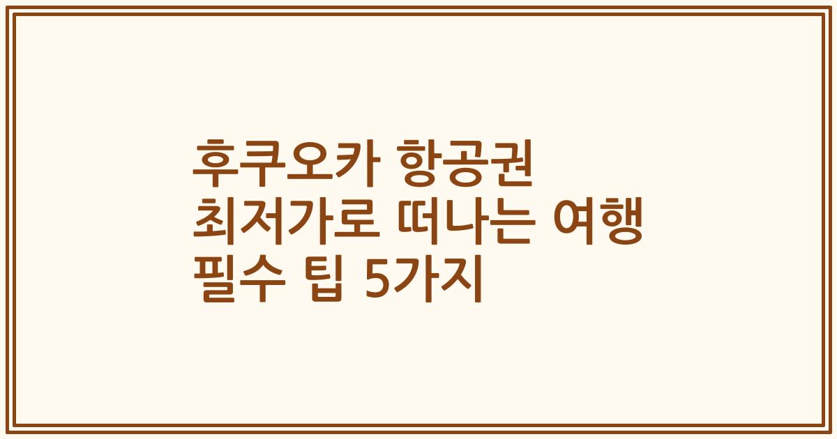 후쿠오카 항공권 최저가로 떠나는 여행 필수 팁 5가지