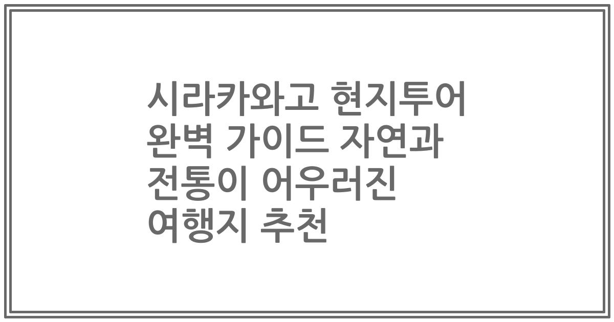 시라카와고 현지투어 완벽 가이드 자연과 전통이 어우러진 여행지 추천
