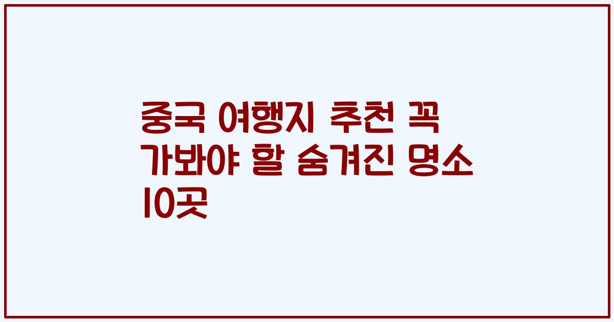 중국 여행지 추천 꼭 가봐야 할 숨겨진 명소 10곳