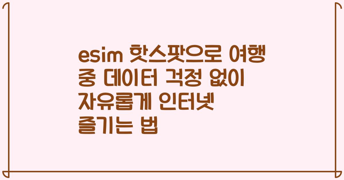 esim 핫스팟으로 여행 중 데이터 걱정 없이 자유롭게 인터넷 즐기는 법