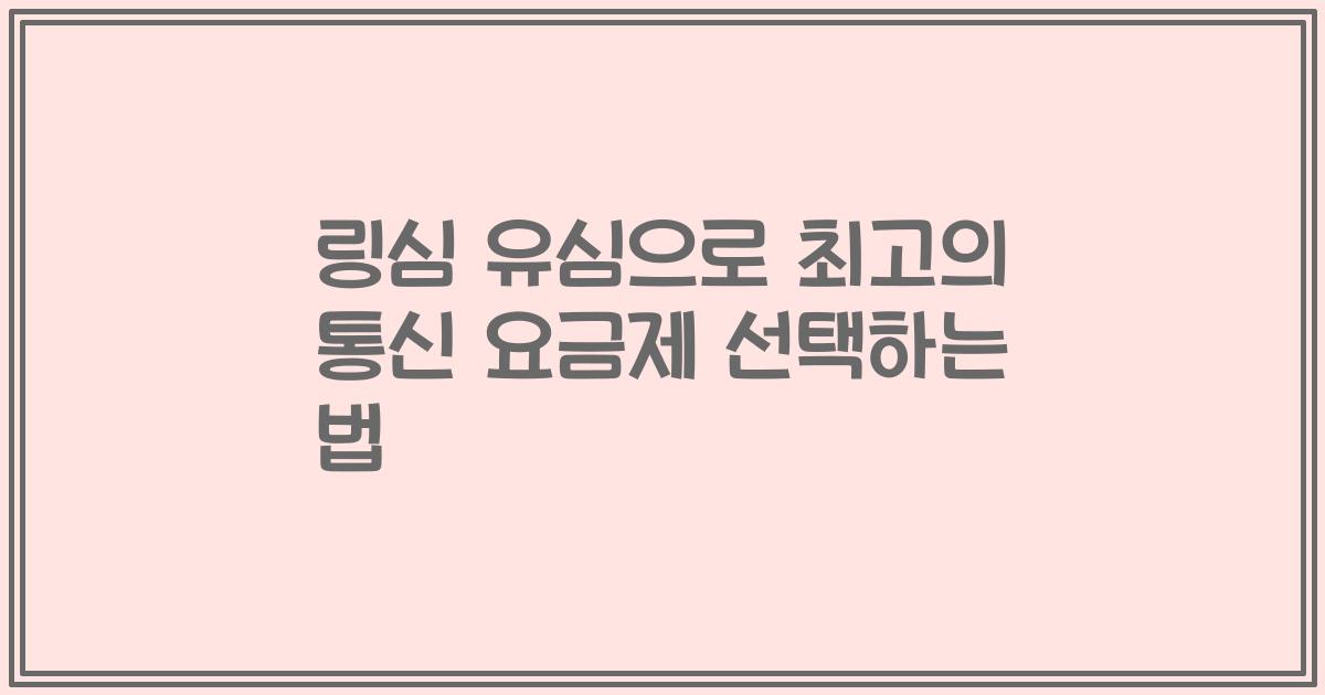 링심 유심으로 최고의 통신 요금제 선택하는 법